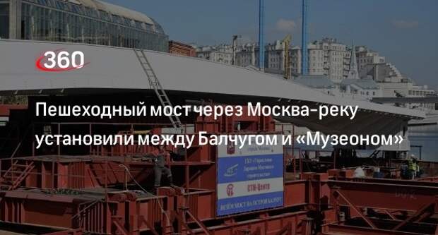 Собянин: пешеходный мост длиной 54 метра установили между Балчугом и «Музеоном»