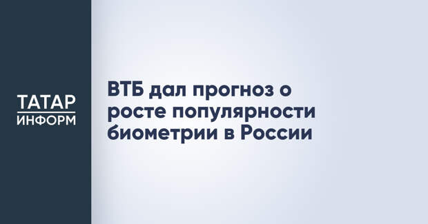 ВТБ дал прогноз о росте популярности биометрии в России