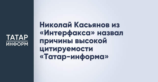Николай Касьянов из «Интерфакса» назвал причины высокой цитируемости «Татар-информа»