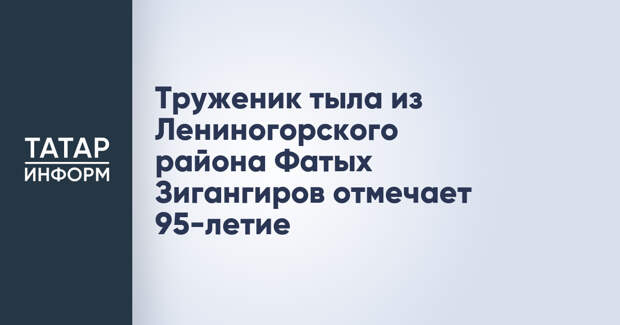 Труженик тыла из Лениногорского района Фатых Зигангиров отмечает 95-летие