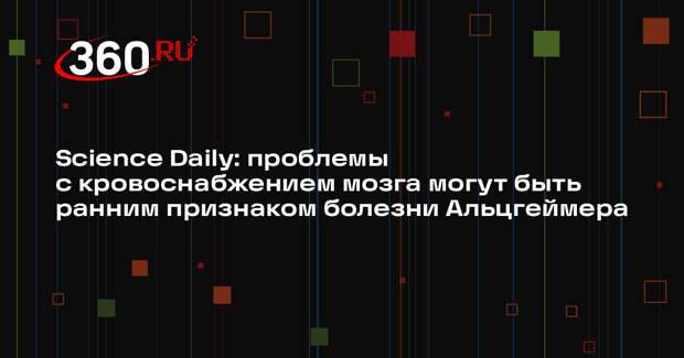 Science Daily: проблемы с кровоснабжением мозга могут быть ранним признаком болезни Альцгеймера