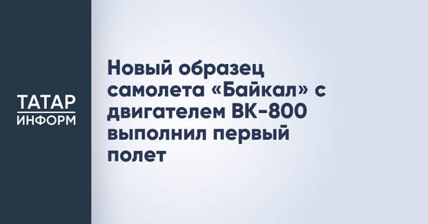 Новый образец самолета «Байкал» с двигателем ВК-800 выполнил первый полет