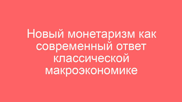 Новый монетаризм как современный ответ классической макроэкономике