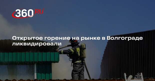 Открытое горение на рынке в Волгограде ликвидировали