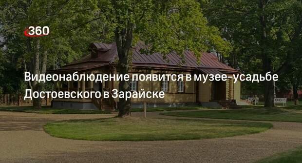 Видеонаблюдение появится в музее-усадьбе Достоевского в Зарайске