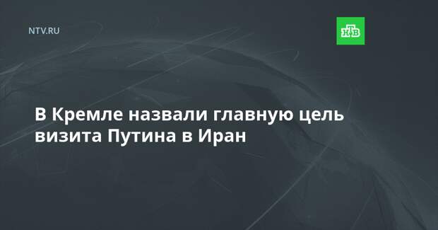 В Кремле назвали главную цель визита Путина в Иран