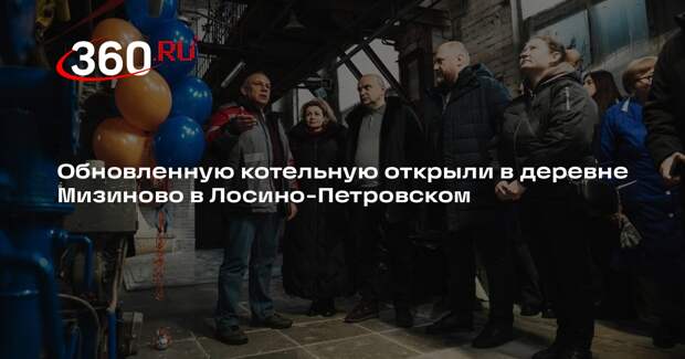 Обновленную котельную открыли в деревне Мизиново в Лосино-Петровском