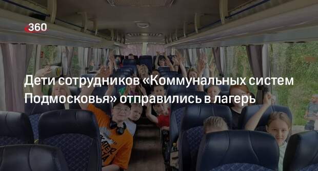 Дети сотрудников «Коммунальных систем Подмосковья» отправились в лагерь