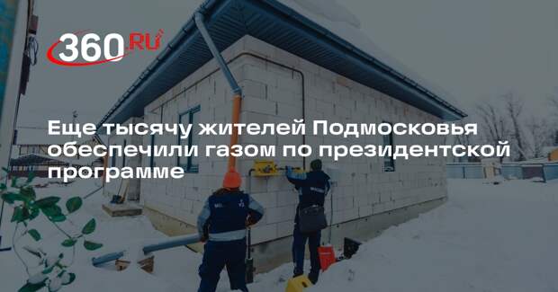 Еще тысячу жителей Подмосковья обеспечили газом по президентской программе