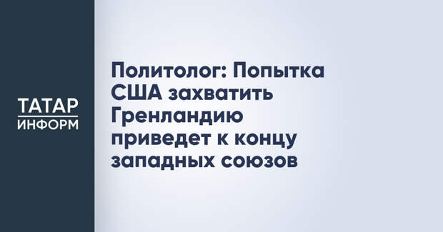 Политолог: Попытка США захватить Гренландию приведет к концу западных союзов