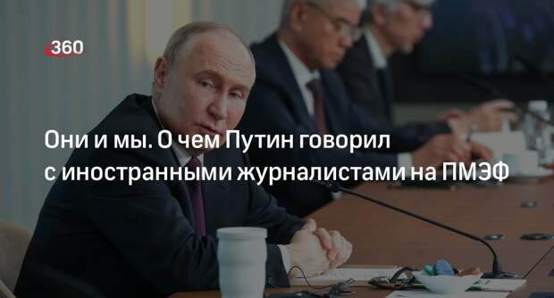 Они и мы. О чем Путин говорил с иностранными журналистами на ПМЭФ