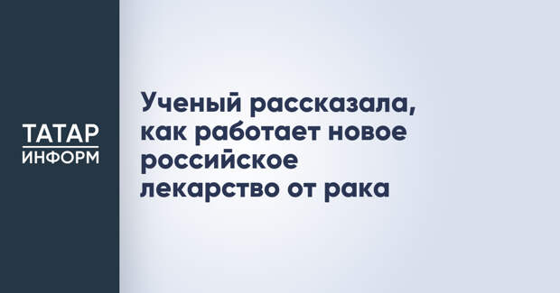 Ученый рассказала, как работает новое российское лекарство от рака