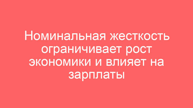 Номинальная жесткость ограничивает рост экономики и влияет на зарплаты