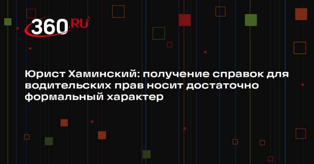 Юрист Хаминский: получение справок для водительских прав носит достаточно формальный характер