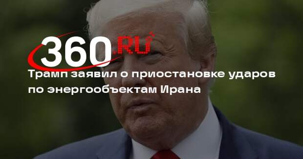 Трамп заявил о приостановке ударов по энергообъектам Ирана