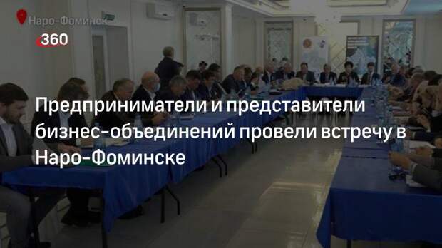 Предприниматели и представители бизнес-объединений провели встречу в Наро-Фоминске