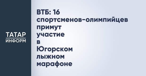 ВТБ: 16 спортсменов-олимпийцев примут участие в Югорском лыжном марафоне