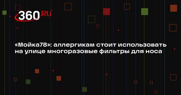 «Мойка78»: аллергикам стоит использовать на улице многоразовые фильтры для носа