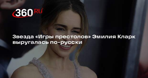 Звезда «Игры престолов» Эмилия Кларк выругалась по-русски