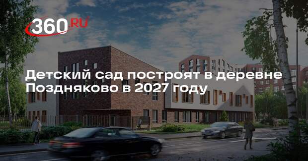 Детский сад построят в деревне Поздняково в 2027 году