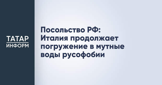 Посольство РФ: Италия продолжает погружение в мутные воды русофобии