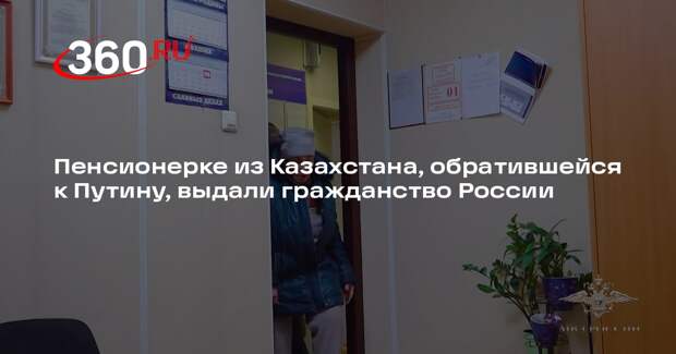 Пенсионерке из Казахстана, обратившейся к Путину, выдали гражданство России