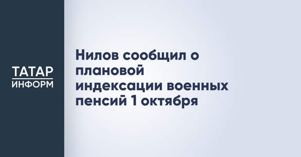 Нилов сообщил о плановой индексации военных пенсий 1 октября