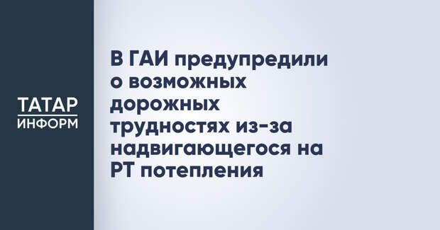 В ГАИ предупредили о возможных дорожных трудностях из-за надвигающегося на РТ потепления