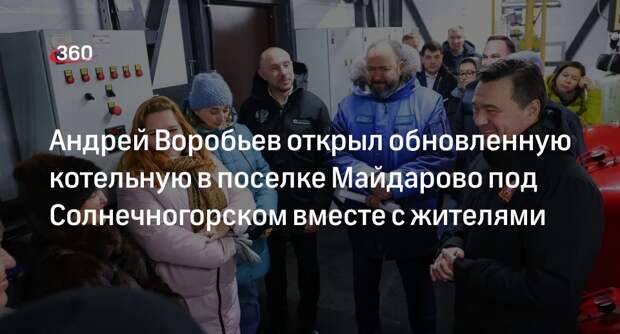 Андрей Воробьев открыл обновленную котельную в поселке Майдарово под Солнечногорском вместе с жителями