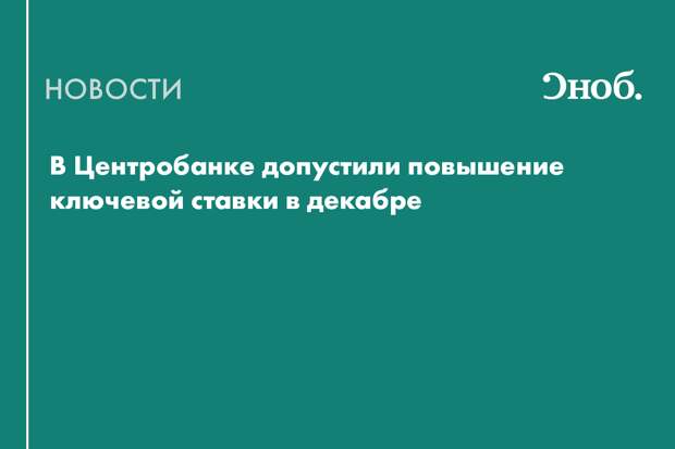 В Центробанке не исключают повышение ключевой ставки в декабре