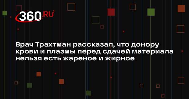 Врач Трахтман рассказал, что донору крови и плазмы перед сдачей материала нельзя есть жареное и жирное