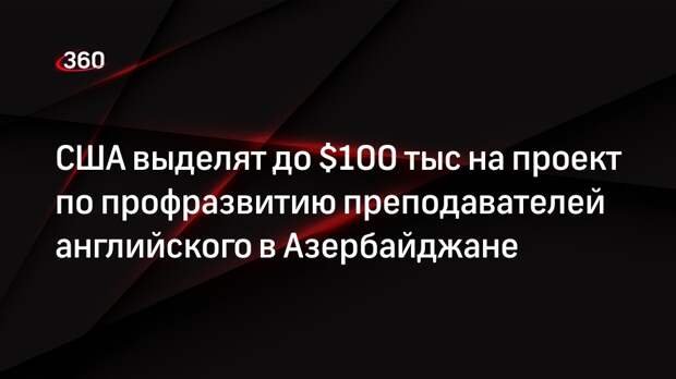 США выделят до $100 тыс на проект по профразвитию преподавателей английского в Азербайджане