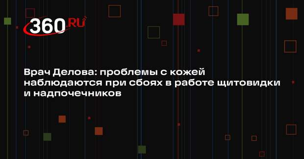 Врач Делова: проблемы с кожей наблюдаются при сбоях в работе щитовидки и надпочечников