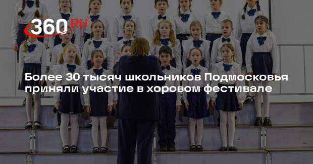Более 30 тысяч школьников Подмосковья приняли участие в хоровом фестивале