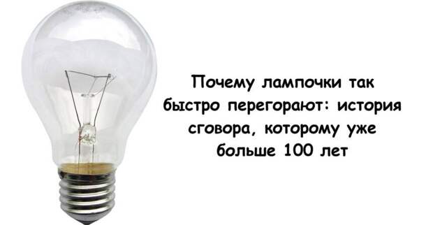 Почему лампочки так быстро перегорают: история сговора, которому уже больше 100 лет