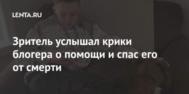 Зритель услышал крики блогера о помощи и спас его от смерти