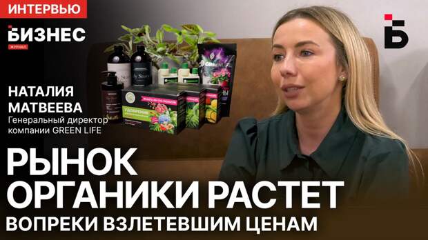 Гендиректор GREEN LIFE Матвеева рассказала о росте органики вопреки кризисам