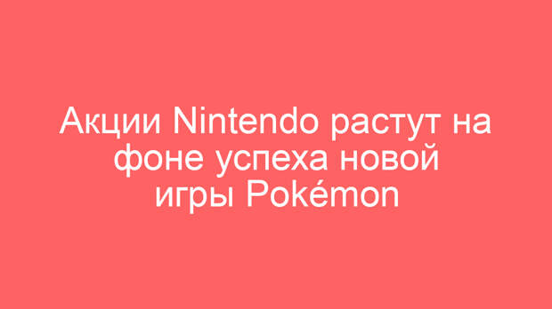 Акции Nintendo растут на фоне успеха новой игры Pokémon