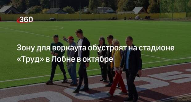 Зону для воркаута обустроят на стадионе «Труд» в Лобне в октябре