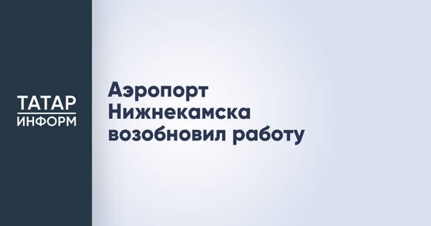Аэропорт Нижнекамска возобновил работу