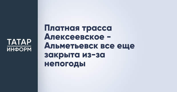 Платная трасса Алексеевское - Альметьевск все еще закрыта из-за непогоды