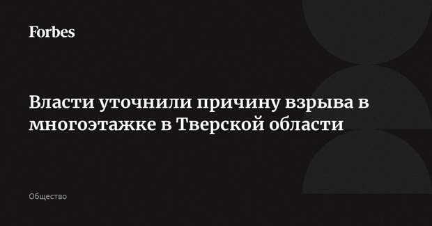 Власти уточнили причину взрыва в многоэтажке в Тверской области