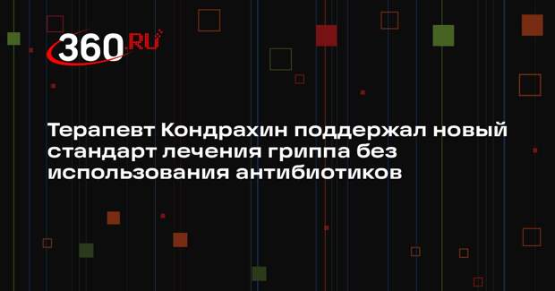 Терапевт Кондрахин поддержал новый стандарт лечения гриппа без использования антибиотиков