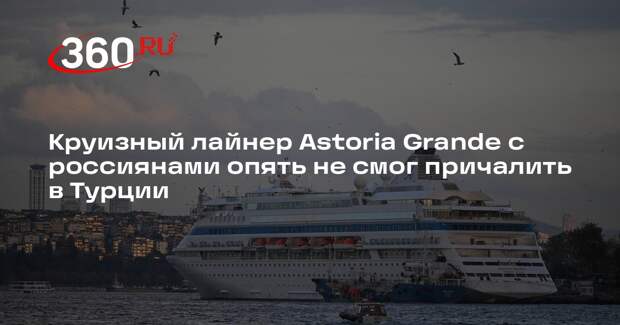 Круизный лайнер Astoria Grande с россиянами опять не смог причалить в Турции