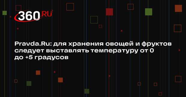 Pravda.Ru: для хранения овощей и фруктов следует выставлять температуру от 0 до +5 градусов