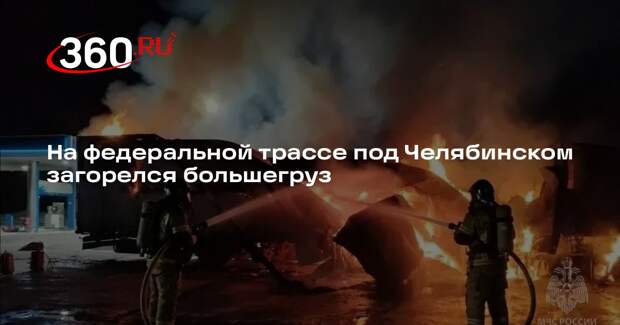 На федеральной трассе под Челябинском загорелся большегруз