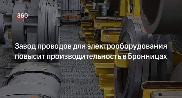 Завод проводов для электрооборудования повысит производительность в Бронницах