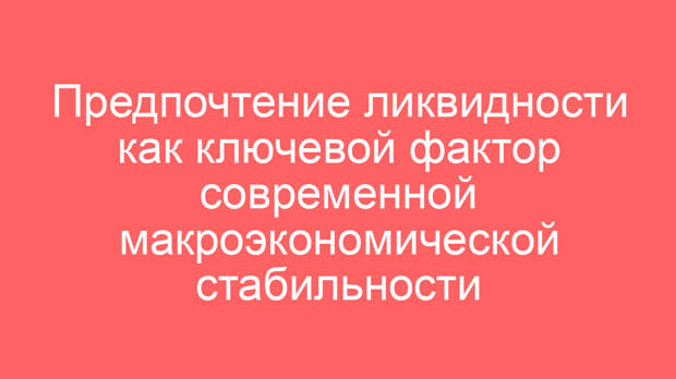 Предпочтение ликвидности как ключевой фактор современной макроэкономической стабильности