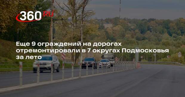 Еще 9 ограждений на дорогах отремонтировали в 7 округах Подмосковья за лето