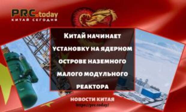 Китай начинает установку на ядерном острове наземного малого модульного реактора